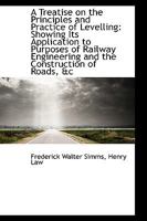 A Treatise on the Principles and Practice of Levelling: Showing Its Application to Purposes of Railw 0469623144 Book Cover