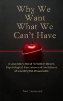Why We Want What We Can't Have: A Love Story About Forbidden Desire, Psychological Reactance and the Science of Coveting the Unavailable B0H19YG7T5 Book Cover