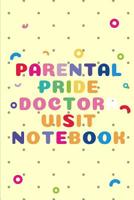 Parental Pride Doctor Visit Notebook: New Baby keep track of your Medical Visits - Medical History - Chief Complaints - Questions to Ask and even make Appointment Notes - Patient's Medical History - F 1080347674 Book Cover