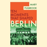 Berlin: Ten Moments That Shaped B0F1C8VZXP Book Cover