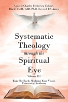 Systematic Theology through the Spiritual Eye Volume III: Take Me Back: Walking Your Vision University/Academy B0CPH4QGGQ Book Cover