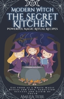 Modern Witch - the Secret Kitchen - Powerful Magic Ritual Recipes. Use food as a White Magic Ritual for Love, Seduction. Success and Elixir of Youth B0B3DTJQ8F Book Cover