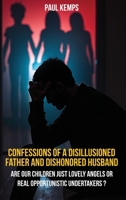Confessions of a Disillusioned Father and Dishonored Husband: Are Our Children Just Lovely Angels or Real Opportunistic Undertakers? B0FXP5GV7F Book Cover
