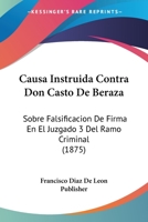 Causa Instruida Contra Don Casto De Beraza: Sobre Falsificacion De Firma En El Juzgado 3 Del Ramo Criminal (1875) 1161032096 Book Cover