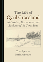 The Life of Cyril Crossland: Naturalist, Taxonomist and Explorer of the Coral Seas 1036477746 Book Cover