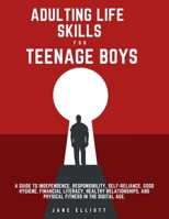 Adulting Life Skills for Teenage Boys: A Guide to Independence, Responsibility, Self-Reliance, Good Hygiene, Financial Literacy, Healthy Relationships, and Physical Fitness in the Digital Age. B0CQH56JDS Book Cover