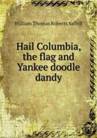 Hail Columbia, the Flag and Yankee Doodle Dandy (Classic Reprint) 1171784120 Book Cover