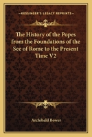 The History of the Popes from the Foundations of the See of Rome to the Present Time V2 1162634855 Book Cover