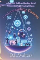 Understanding Gamers: A Practical Guide to Gaming, Social Connection, and Finding Balance B0G5F2DD6R Book Cover