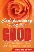 Codependency: Codependency Gone For Good - How to Stop Worrying, Stop Controlling, and Put Yourself First 150325139X Book Cover