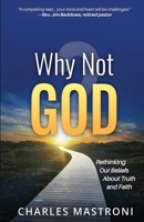 Why Not God? : Rethinking Our Beliefs about Truth and Faith 1945847956 Book Cover