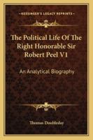 The Political Life Of The Right Honorable Sir Robert Peel V1: An Analytical Biography 1163305162 Book Cover