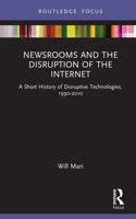 Newsrooms and the Disruption of the Internet: A Short History of Disruptive Technologies, 1990-2010 1032249633 Book Cover