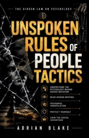 Unspoken Rules of people tactics: Understand the Psychology Behind Human Behavior, Read Hidden Motives, Recognize Manipulation, Protect Yourself, and Gain the Social Advantage 0557910781 Book Cover