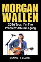Morgan Wallen: 2026 Tour, 'I'm The Problem' Album Legacy B0FYVNKC2Y Book Cover