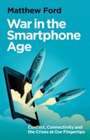 War in the Smartphone Age: Conflict, Connectivity and the Crises at Our Fingertips 1911723995 Book Cover
