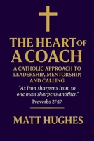 The Heart of a Coach: A Catholic Approach to Leadership, Mentorship, and Calling B0FD9VQ29G Book Cover