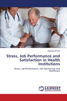 Stress, Job Performance and Satisfaction in Health Institutions: Stress, Job Performance, Job Satisfaction and Healthcare 384332588X Book Cover