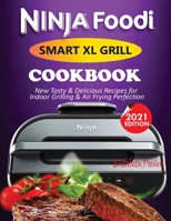 Ninja Foodi Smart XL Grill Cookbook #2021: New Tasty & Delicious Recipes For Indoor Grilling & Air Frying Perfection 163810011X Book Cover