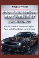 Dodge Challenger SRT Hellcat Engineering: A Technical Guide to Aerodynamics, Hybrid Power Units, Chassis Design, and Performance (The Historic Legacy of Automotive Speed, Innovation & Design) B0GKV8S3QR Book Cover