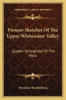 Pioneer Sketches Of The Upper Whitewater Valley: Quaker Stronghold Of The West 1163153974 Book Cover