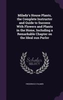 Milady's House Plants: The Complete Instructor And Guide To Success With Flowers And Plants In The Home, Including A Remarkable Chapter On The Ideal Sun Parlor... 1347496084 Book Cover