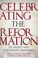 Celebrating the Reformation: Its Legacy and Continuing Relevance 1783595094 Book Cover