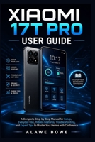 Xiaomi 17T Pro User Guide: A Complete Step-by-Step Manual for Setup, Everyday Use, Hidden Features, Troubleshooting, and Expert Tips to Master Your Device with Confidence B0H4KXS2Q5 Book Cover