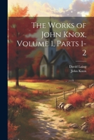 The Works of John Knox, Volume 1, parts 1-2 1021755575 Book Cover