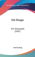 Die Borgia: Ein Schauspiel (1907) 1161073140 Book Cover