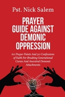 PRAYER GUIDE AGAINST DEMONIC OPPRESSION: 60 Prayer Points And 30 Confessions of Faith For Breaking Generational Curses And Ancestral Demonic Attachments B0GP6SMCZQ Book Cover