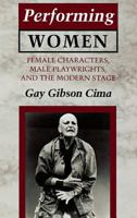 Performing Women: Female Characters, Male Playwrights, and the Modern Stage 0801483379 Book Cover