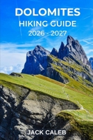 DOLOMITES HIKING GUIDE 2026 – 2027: Discover Scenic Trails, Mountain Huts, and the Beauty of the Italian Alps (Ultimate Hiking Guide Series) B0GY4FV3GS Book Cover