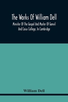 The Works of William Dell: Minister of the Gospel and Master of Gonvil and Caius College, in Cambridge (Classic Reprint) 9354443176 Book Cover