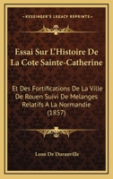 Essai Sur L'histoire De La Côte Ste Catherine Et Des Fortifications De La Ville De Rouen 1142286568 Book Cover
