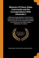 Memoirs of Prince Adam Czartoryski and His Correspondence With Alexander I: With Documents Relative to the Prince's Negotioation With Pitt, Fox, and ... and Other English Statesmen in London I 1019194197 Book Cover