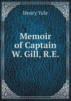 Memoir of Captain W. Gill, R.E.; And, Introductory Essay, as Prefixed to the New Edition of the 'River of Golden Sand' - Primary Source Edition 1021469068 Book Cover
