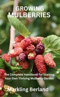 GROWING MULBERRIES: The Complete Handbook for Starting Your Own Thriving Mulberry Garden B0FBL7877N Book Cover