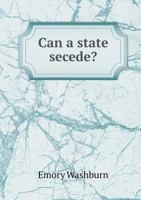 Can a State Secede?: Sovereignty in Its Bearing Upon Secession and State Rights 1022727729 Book Cover