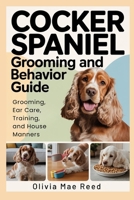 Cocker Spaniel Grooming and Behavior Guide: Grooming, Ear Care, Training, and House Manners B0GHYDWSNS Book Cover