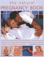 The Natural Pregnancy Book: How to Have a Happy, Healthy Pregnancy and Birth - All the Medical Facts Explained, Plus Sensible Eating and Exercise Plans and Gentle Supportive Therapies, from Homeopathy 1780192118 Book Cover