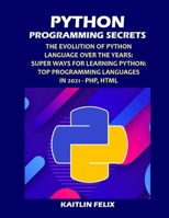 Python Programming Secrets: The Evolution Of Python Language Over The Years: Super Ways For Learning Python: Top Programming Languages in 2021 - PHP, HTML null Book Cover