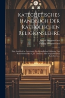 Katechetisches Handbuch Der Katholischen Religionslehre: Eine Ausführliche Anweisung Zur Gründlichen Erklärung Des Katechismus Des P. Jos. Deharbe : Mit Ausgearbeiteten Katechesen ... 1273223896 Book Cover