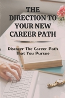 The Direction To Your New Career Path: Discover The Career Path That You Pursue: Want A New Career B09BYDQ71W Book Cover