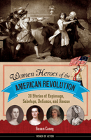 Women Heroes of the American Revolution: 20 Stories of Espionage, Sabotage, Defiance, and Rescue 1613738315 Book Cover