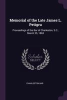 Memorial of the Late James L. Petigru: Proceedings of the Bar of Charleston, S.C., March 25, 1863 1377921697 Book Cover