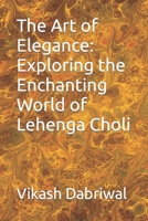 The Art of Elegance: Exploring the Enchanting World of Lehenga Choli B0C7JCBBP7 Book Cover