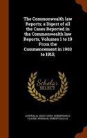 The Commonwealth Law Reports; A Digest of All the Cases Reported in the Commonwealth Law Reports, Volumes 1 to 19 from the Commencement in 1903 to 1915; 1345957904 Book Cover