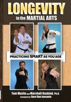 LONGEVITY IN THE MARTIAL ARTS: Practicing Smart as you Age 1949753875 Book Cover