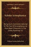 Scholia Aristophanica: Being Such Comments Adscript To The Text Of Aristophanes As Have Been Preserved In The Codex Ravennas V2 1163252131 Book Cover